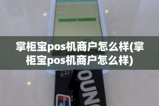 掌柜宝pos机商户怎么样(掌柜宝pos机商户怎么样)