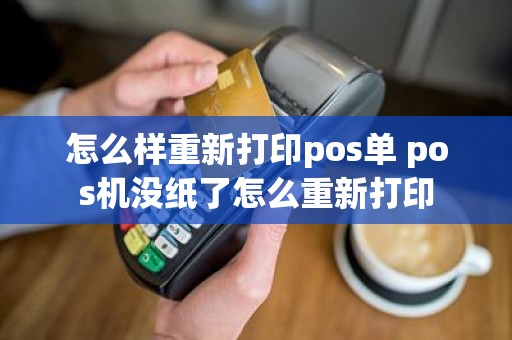 怎么样重新打印pos单 pos机没纸了怎么重新打印