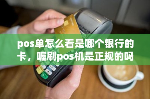 pos单怎么看是哪个银行的卡，喔刷pos机是正规的吗