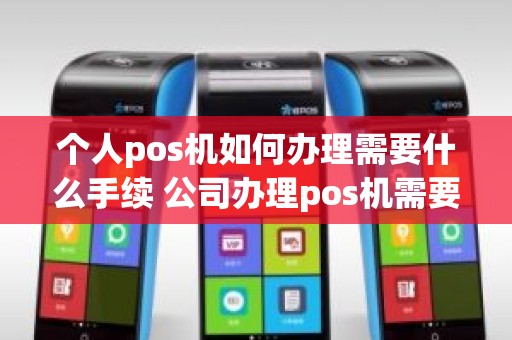 个人pos机如何办理需要什么手续 公司办理pos机需要什么材料