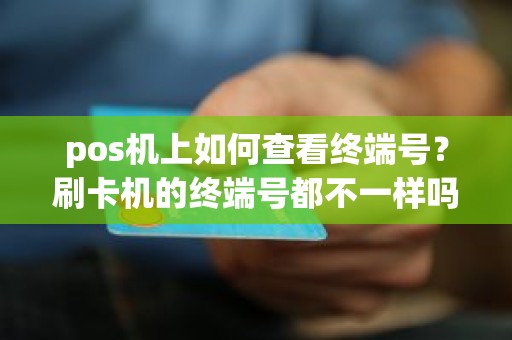 pos机上如何查看终端号？刷卡机的终端号都不一样吗