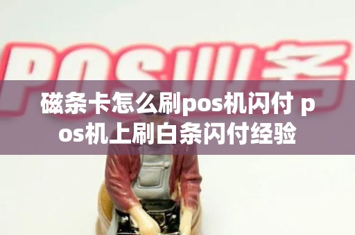 磁条卡怎么刷pos机闪付 pos机上刷白条闪付经验