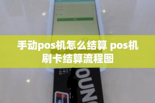 手动pos机怎么结算 pos机刷卡结算流程图