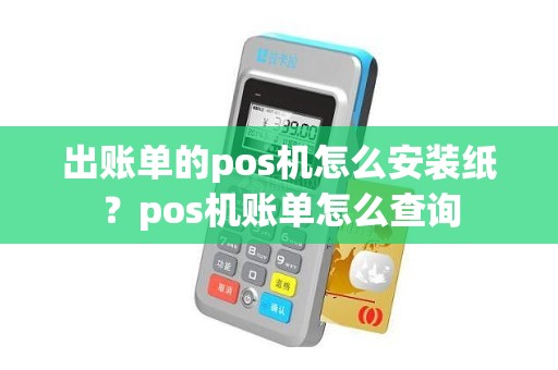 出账单的pos机怎么安装纸？pos机账单怎么查询