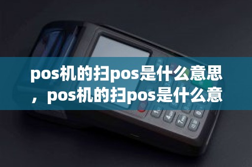 pos机的扫pos是什么意思，pos机的扫pos是什么意思