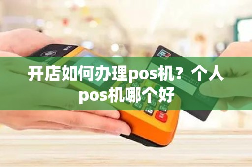 开店如何办理pos机？个人pos机哪个好