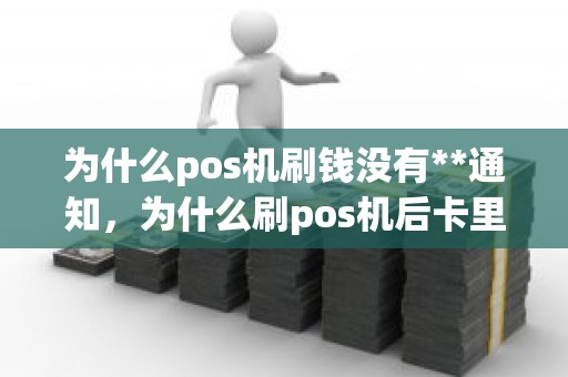 为什么pos机刷钱没有**通知，为什么刷pos机后卡里的钱没到账