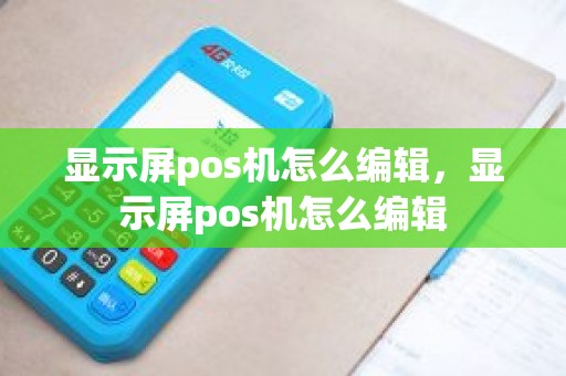 显示屏pos机怎么编辑，显示屏pos机怎么编辑