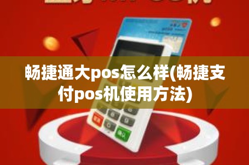 畅捷通大pos怎么样(畅捷支付pos机使用方法)