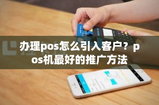 办理pos怎么引入客户？pos机最好的推广方法