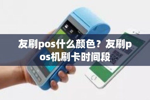 友刷pos什么颜色？友刷pos机刷卡时间段