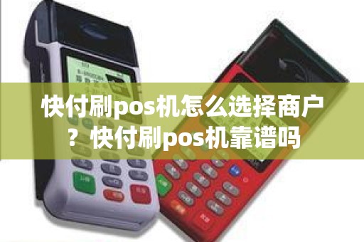 快付刷pos机怎么选择商户？快付刷pos机靠谱吗