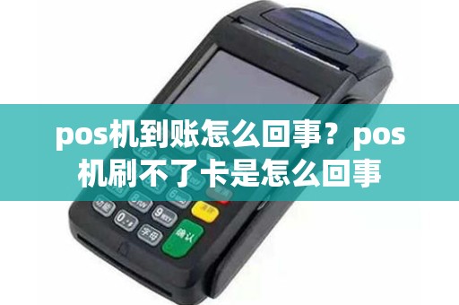 pos机到账怎么回事？pos机刷不了卡是怎么回事