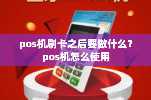 pos机刷卡之后要做什么？pos机怎么使用