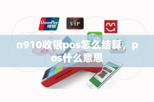 n910收银pos怎么结算，pos什么意思