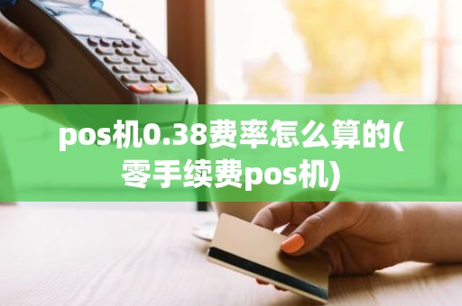 pos机0.38费率怎么算的(零手续费pos机)