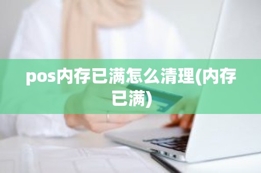 pos内存已满怎么清理(内存已满)