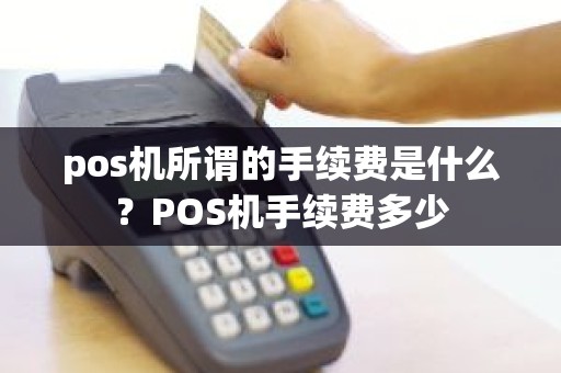 pos机所谓的手续费是什么？POS机手续费多少