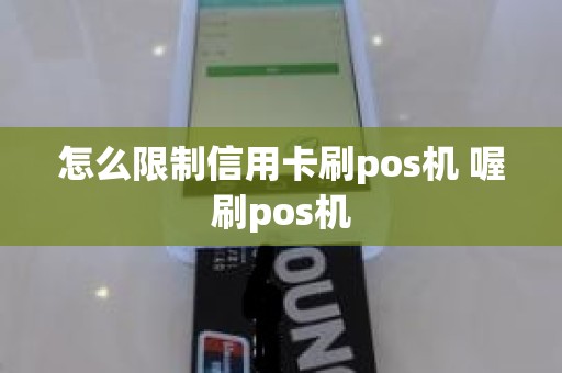 怎么限制信用卡刷pos机 喔刷pos机