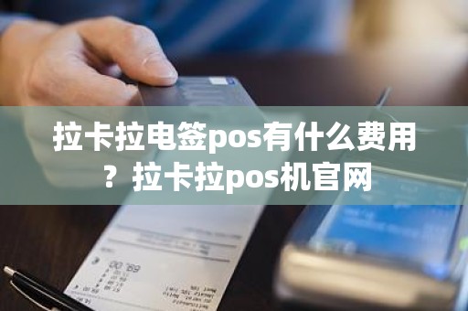 拉卡拉电签pos有什么费用？拉卡拉pos机官网