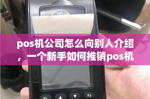 pos机公司怎么向别人介绍，一个新手如何推销pos机话术