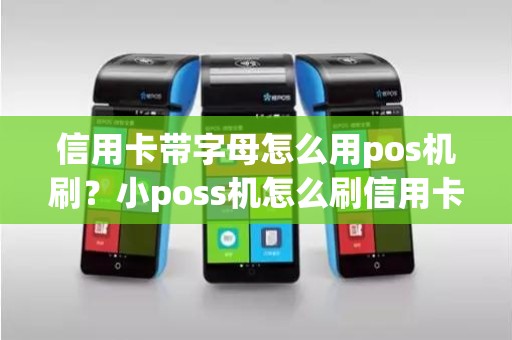 信用卡带字母怎么用pos机刷？小poss机怎么刷信用卡