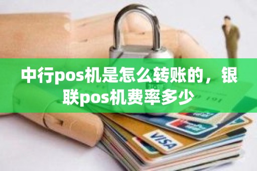 中行pos机是怎么转账的，银联pos机费率多少