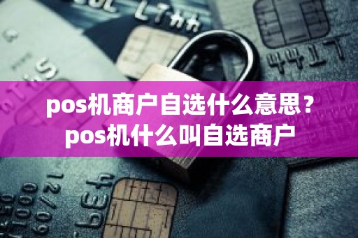 pos机商户自选什么意思？pos机什么叫自选商户