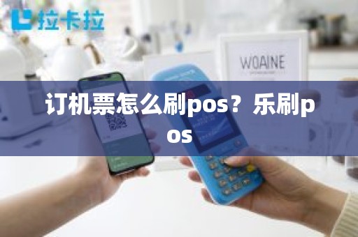 订机票怎么刷pos？乐刷pos