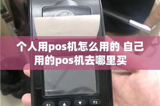 个人用pos机怎么用的 自己用的pos机去哪里买