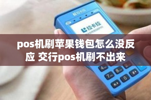 pos机刷苹果钱包怎么没反应 交行pos机刷不出来