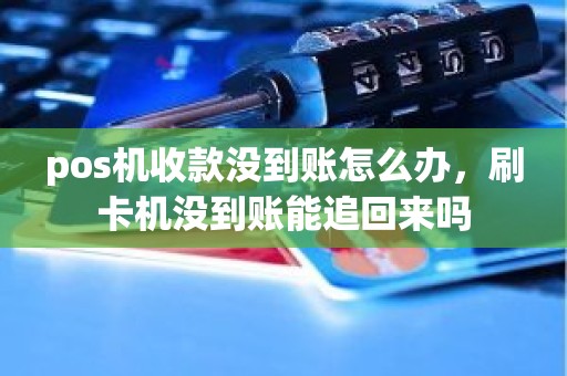 pos机收款没到账怎么办，刷卡机没到账能追回来吗