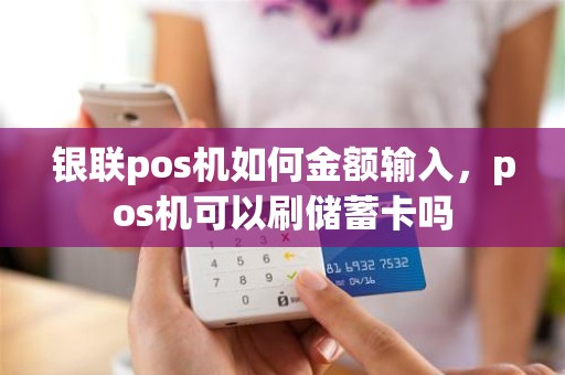 银联pos机如何金额输入，pos机可以刷储蓄卡吗