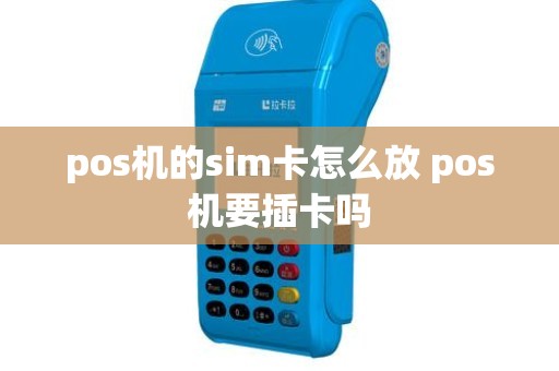 pos机的sim卡怎么放 pos机要插卡吗