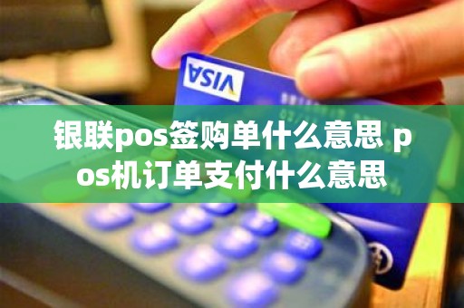 银联pos签购单什么意思 pos机订单支付什么意思