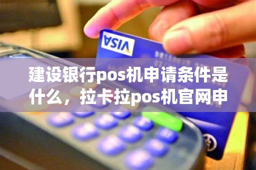 建设银行pos机申请条件是什么，拉卡拉pos机官网申请