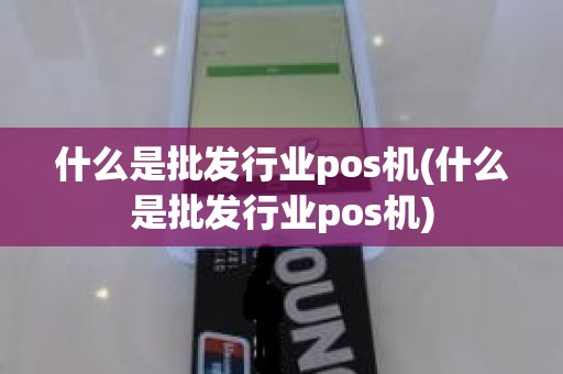 什么是批发行业pos机(什么是批发行业pos机)