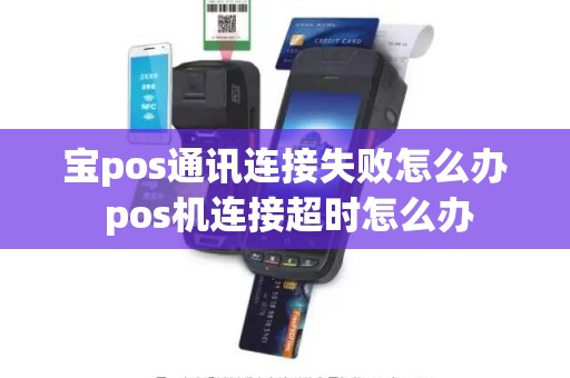 宝pos通讯连接失败怎么办 pos机连接超时怎么办