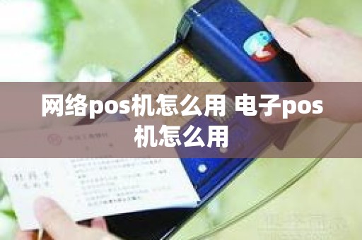 网络pos机怎么用 电子pos机怎么用