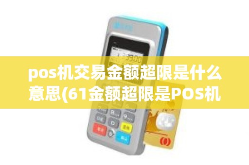 pos机交易金额超限是什么意思(61金额超限是POS机问题吗)