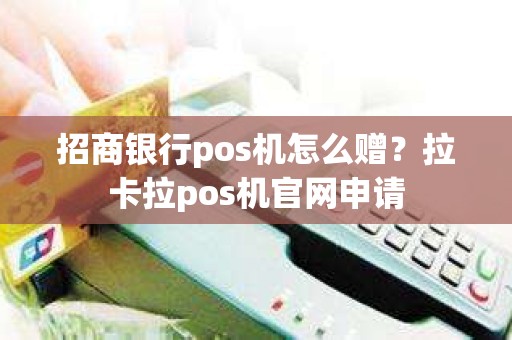 招商银行pos机怎么赠？拉卡拉pos机官网申请