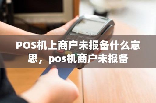 POS机上商户未报备什么意思，pos机商户未报备