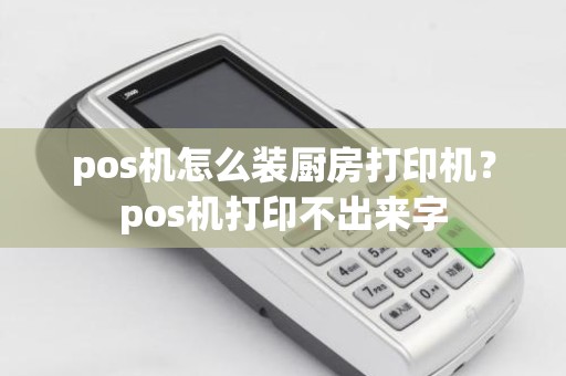 pos机怎么装厨房打印机？pos机打印不出来字