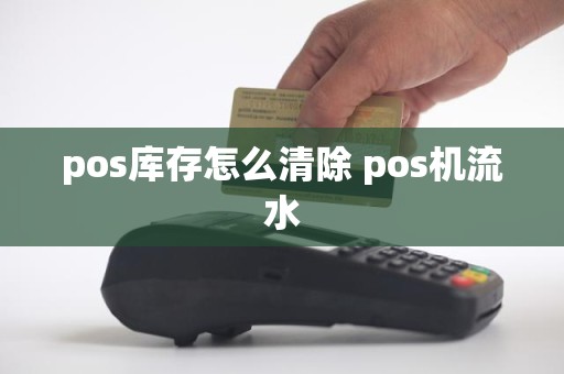 pos库存怎么清除 pos机流水