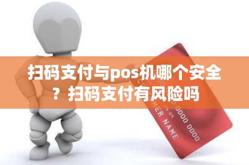 扫码支付与pos机哪个安全？扫码支付有风险吗