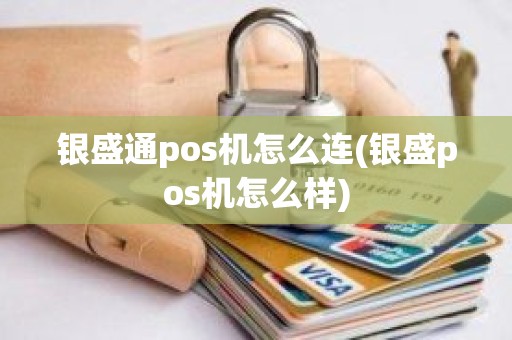 银盛通pos机怎么连(银盛pos机怎么样)