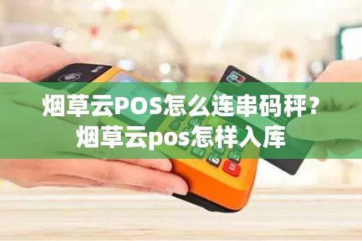 烟草云POS怎么连串码秤？烟草云pos怎样入库