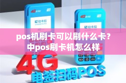 pos机刷卡可以刷什么卡？中pos刷卡机怎么样