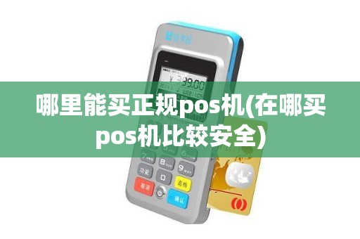 哪里能买正规pos机(在哪买pos机比较安全)