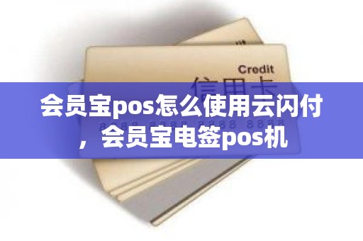 会员宝pos怎么使用云闪付，会员宝电签pos机